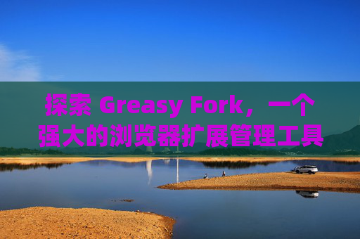探索 Greasy Fork，一个强大的浏览器扩展管理工具