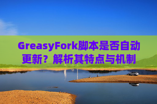 GreasyFork脚本是否自动更新？解析其特点与机制